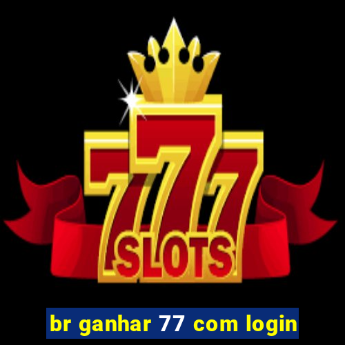 br ganhar 77 com login